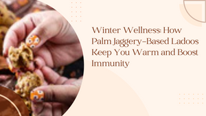Winter Wellness: How Palm Jaggery-Based Ladoos Keep You Warm and Boost Immunity
