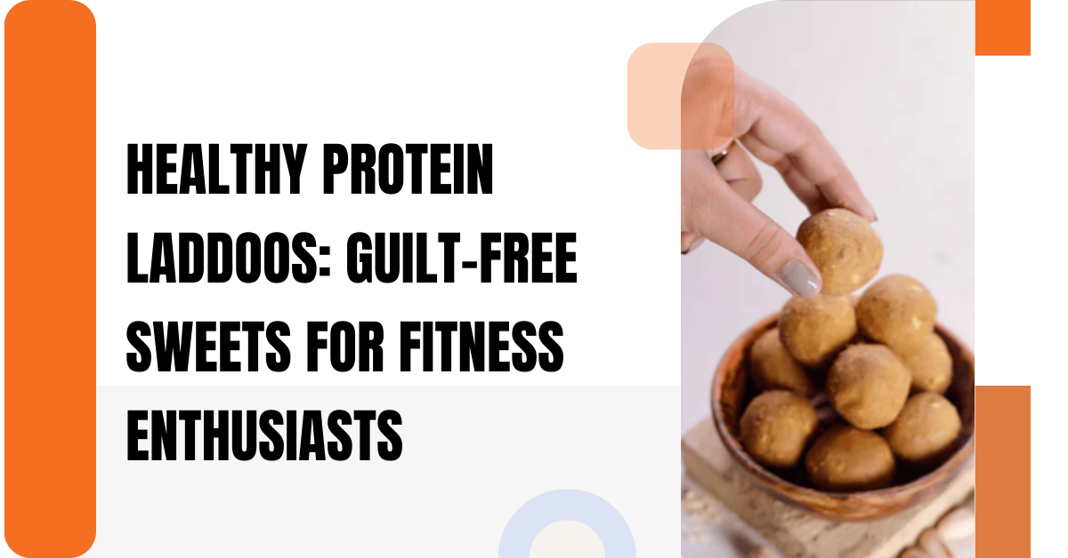 Healthy Protein Laddoos: Guilt-Free Sweets for Fitness Enthusiasts