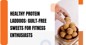 Healthy Protein Laddoos: Guilt-Free Sweets for Fitness Enthusiasts
