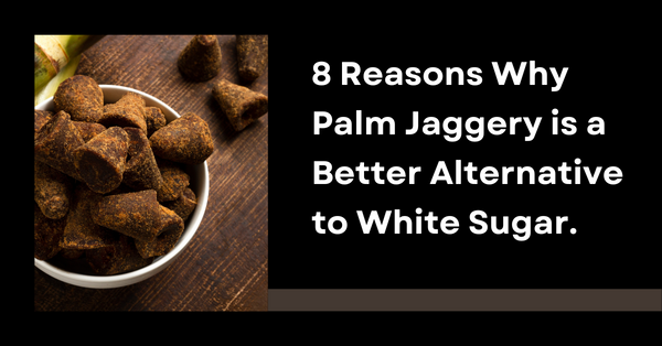 8 Reasons Why Palm Jaggery is a Better Alternative to White Sugar.