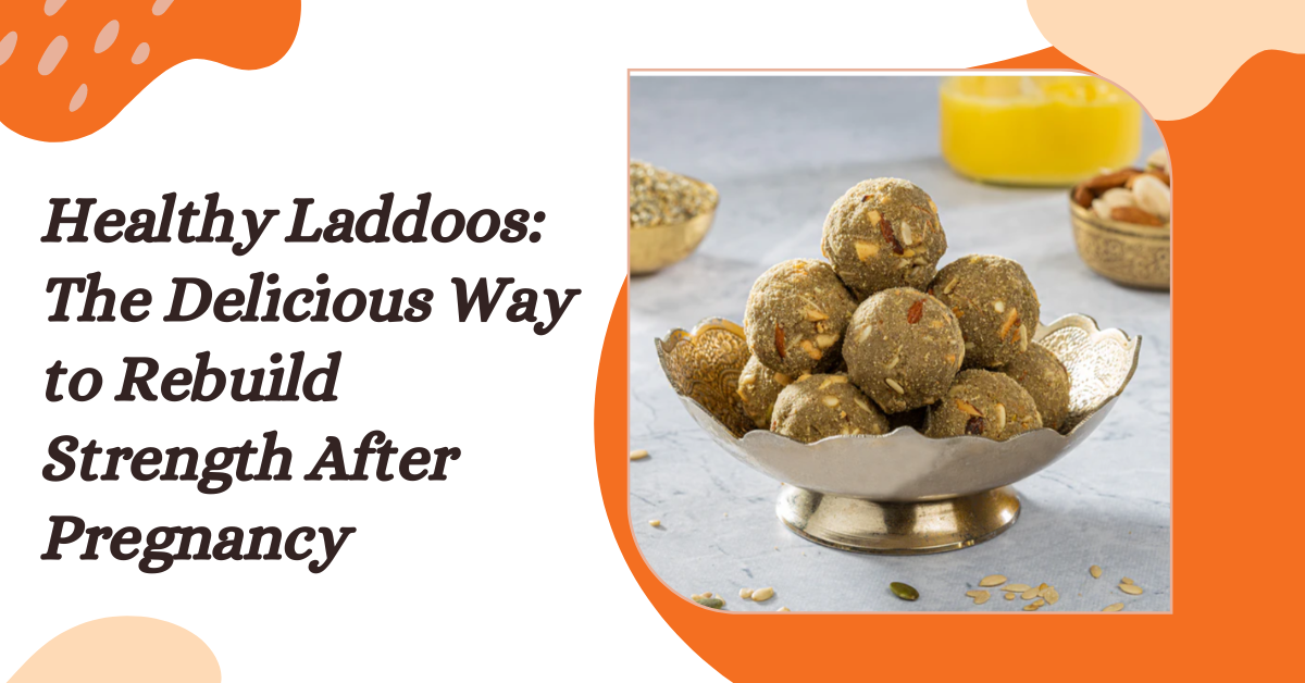 Healthy Laddoos: The Delicious Way to Rebuild Strength After Pregnancy