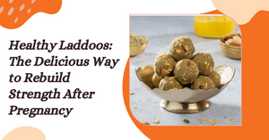Healthy Laddoos: The Delicious Way to Rebuild Strength After Pregnancy